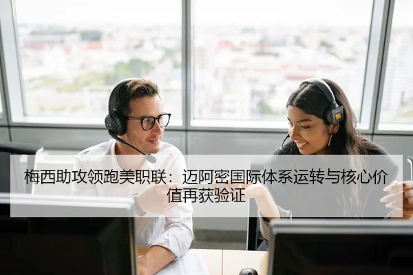 梅西助攻领跑美职联：迈阿密国际体系运转与核心价值再获验证