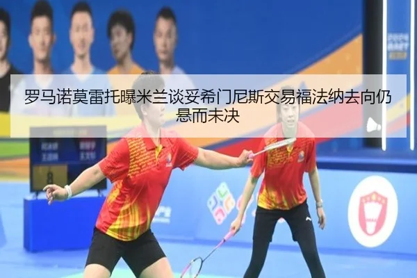 罗马诺莫雷托曝米兰谈妥希门尼斯交易福法纳去向仍悬而未决