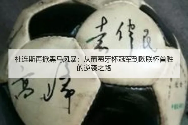 杜连斯再掀黑马风暴：从葡萄牙杯冠军到欧联杯首胜的逆袭之路
